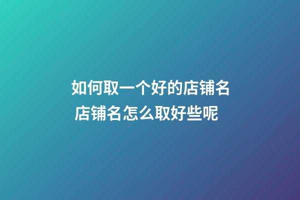 如何取一个好的店铺名 店铺名怎么取好些呢-第1张-店铺起名-玄机派